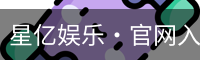 星亿娱乐·官网入口